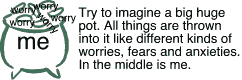 A big pot and all things like worry, stress and fear is thrown into it. In the middle is me!